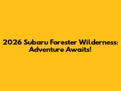 2026 Subaru Forester Wilderness: Adventure Awaits!