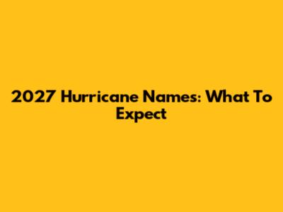 2027 Hurricane Names: What To Expect
