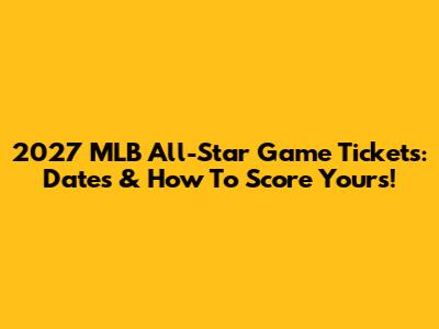 2027 MLB All-Star Game Tickets: Dates & How To Score Yours!