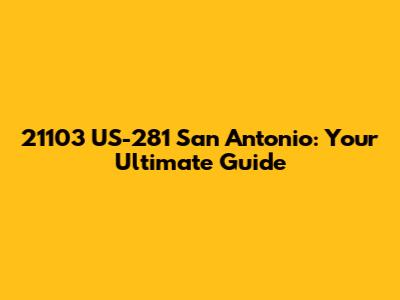 21103 US-281 San Antonio: Your Ultimate Guide