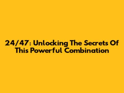 24/47: Unlocking The Secrets Of This Powerful Combination