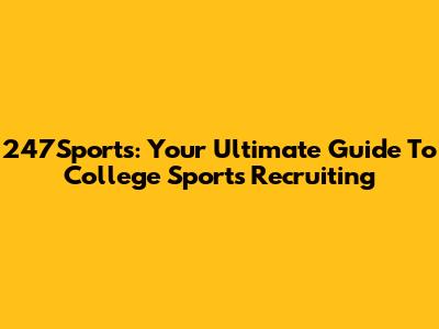 247Sports: Your Ultimate Guide To College Sports Recruiting