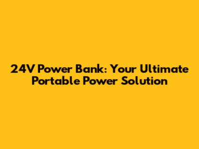 24V Power Bank: Your Ultimate Portable Power Solution