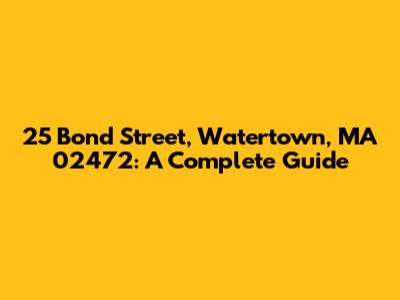 25 Bond Street, Watertown, MA 02472: A Complete Guide