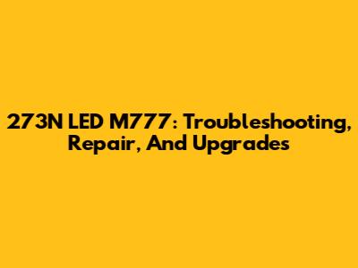 273N LED M777: Troubleshooting, Repair, And Upgrades