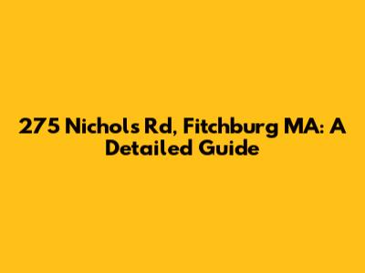 275 Nichols Rd, Fitchburg MA: A Detailed Guide