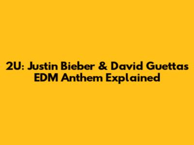 2U: Justin Bieber & David Guetta's EDM Anthem Explained
