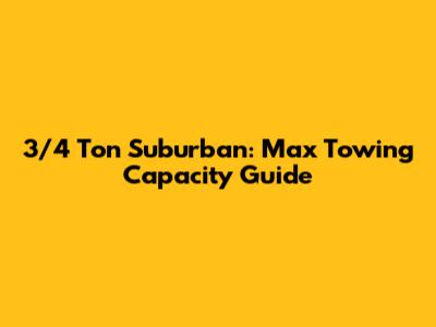 3/4 Ton Suburban: Max Towing Capacity Guide