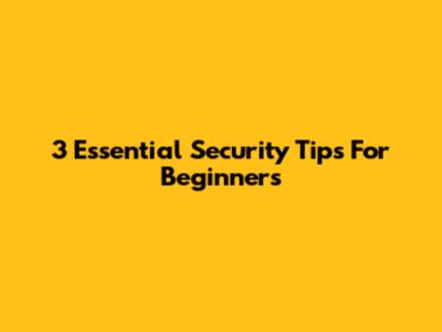 3 Essential Security Tips For Beginners