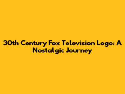 30th Century Fox Television Logo: A Nostalgic Journey