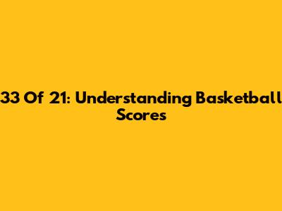 33 Of 21: Understanding Basketball Scores