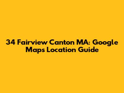 34 Fairview Canton MA: Google Maps Location Guide