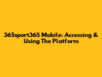 365sport365 Mobile: Accessing & Using The Platform