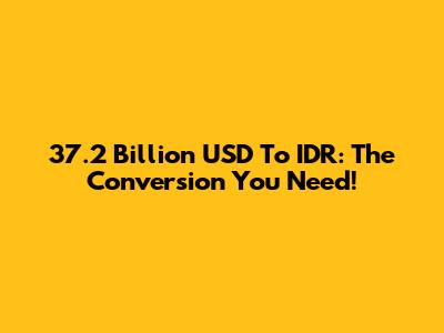 37.2 Billion USD To IDR: The Conversion You Need!