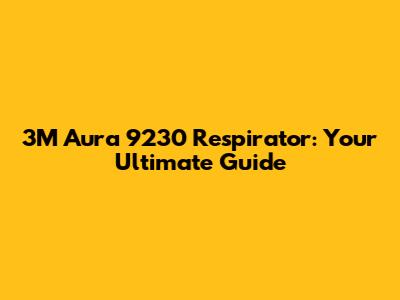 3M Aura 9230 Respirator: Your Ultimate Guide