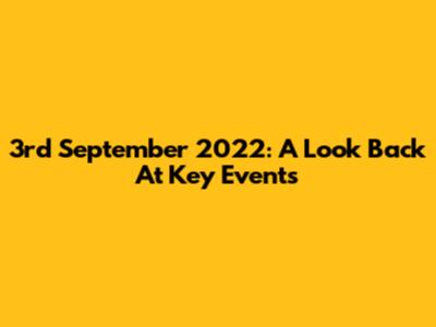 3rd September 2022: A Look Back At Key Events