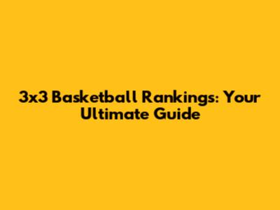 3x3 Basketball Rankings: Your Ultimate Guide
