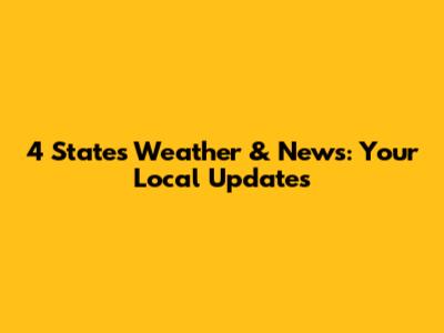 4 States Weather & News: Your Local Updates