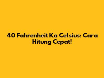 40 Fahrenheit Ka Celsius: Cara Hitung Cepat!