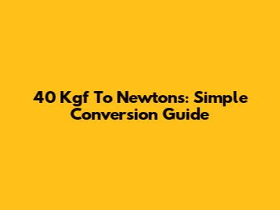 40 Kgf To Newtons: Simple Conversion Guide