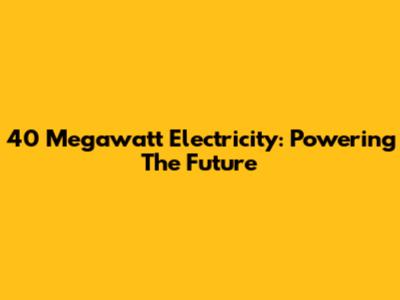 40 Megawatt Electricity: Powering The Future
