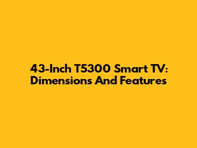43-Inch T5300 Smart TV: Dimensions And Features