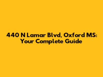440 N Lamar Blvd, Oxford MS: Your Complete Guide
