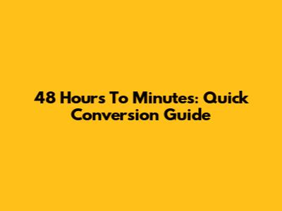 48 Hours To Minutes: Quick Conversion Guide