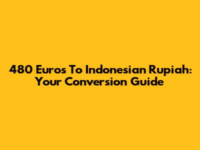 480 Euros To Indonesian Rupiah: Your Conversion Guide