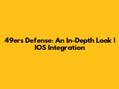 49ers Defense: An In-Depth Look | IOS Integration