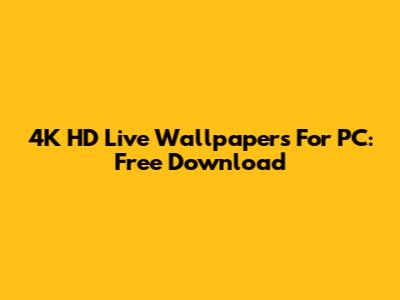 4K HD Live Wallpapers For PC: Free Download
