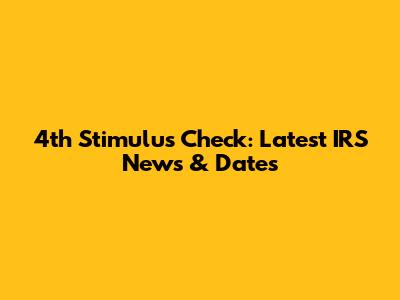 4th Stimulus Check: Latest IRS News & Dates