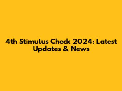 4th Stimulus Check 2024: Latest Updates & News