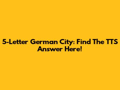5-Letter German City: Find The TTS Answer Here!