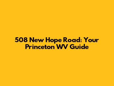 508 New Hope Road: Your Princeton WV Guide