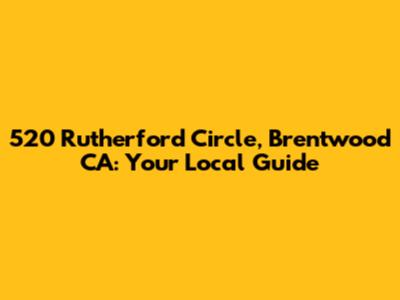 520 Rutherford Circle, Brentwood CA: Your Local Guide
