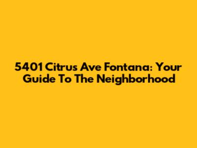 5401 Citrus Ave Fontana: Your Guide To The Neighborhood