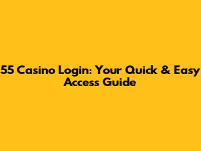 55 Casino Login: Your Quick & Easy Access Guide