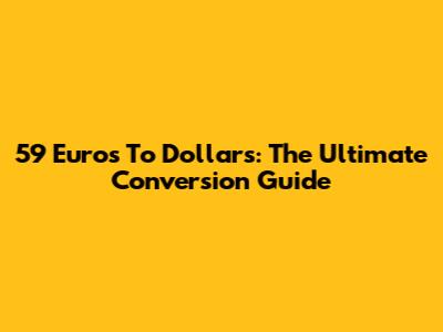59 Euros To Dollars: The Ultimate Conversion Guide