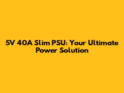 5V 40A Slim PSU: Your Ultimate Power Solution