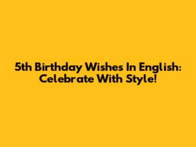 5th Birthday Wishes In English: Celebrate With Style!