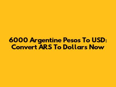 6000 Argentine Pesos To USD: Convert ARS To Dollars Now