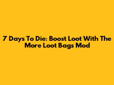 7 Days To Die: Boost Loot With The More Loot Bags Mod