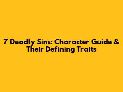7 Deadly Sins: Character Guide & Their Defining Traits