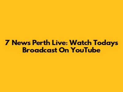 7 News Perth Live: Watch Today's Broadcast On YouTube