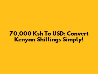 70,000 Ksh To USD: Convert Kenyan Shillings Simply!