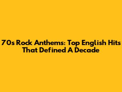 70s Rock Anthems: Top English Hits That Defined A Decade