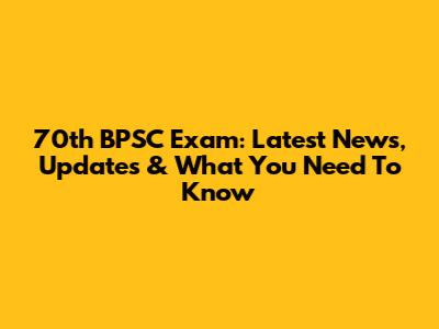 70th BPSC Exam: Latest News, Updates & What You Need To Know