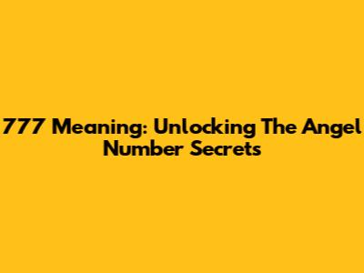 777 Meaning: Unlocking The Angel Number Secrets