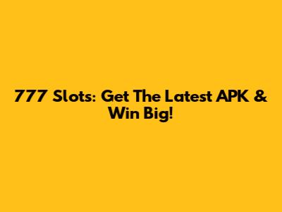 777 Slots: Get The Latest APK & Win Big!